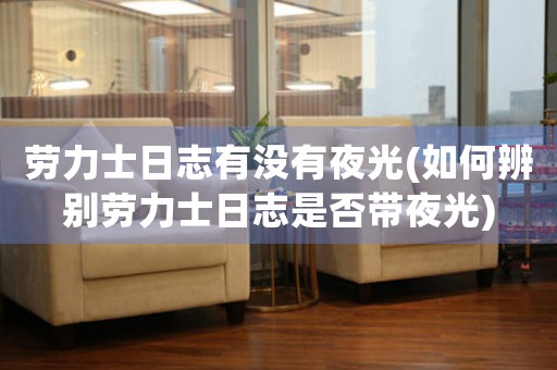 勞力士日志有沒有夜光(如何辨別勞力士日志是否帶夜光)