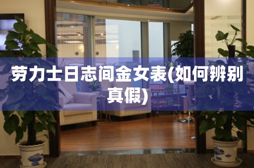 勞力士日志間金女表(如何辨別真假)