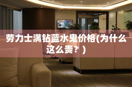 勞力士滿鉆藍水鬼價格(為什么這么貴？)