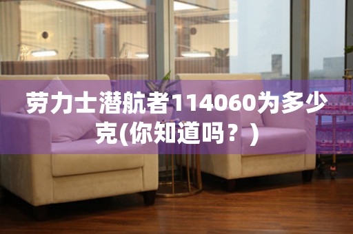 勞力士潛航者114060為多少克(你知道嗎？)