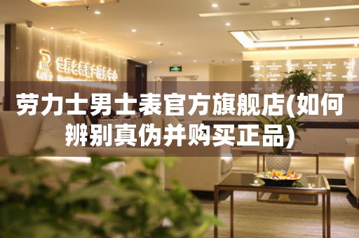 勞力士男士表官方旗艦店(如何辨別真?zhèn)尾①徺I正品)