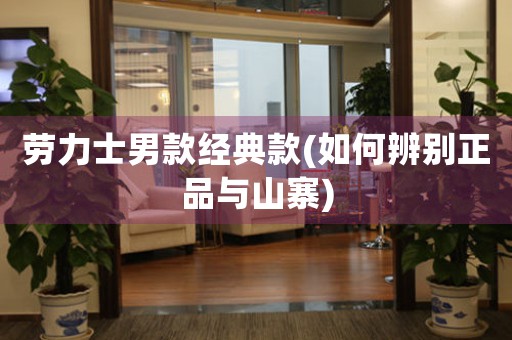 勞力士男款經(jīng)典款(如何辨別正品與山寨)