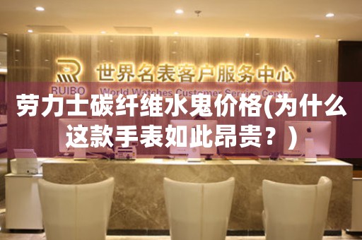 勞力士碳纖維水鬼價格(為什么這款手表如此昂貴？)