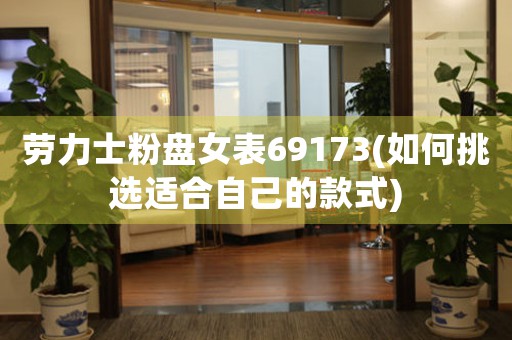 勞力士粉盤女表69173(如何挑選適合自己的款式)