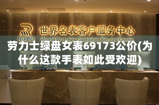 勞力士綠盤女表69173公價(為什么這款手表如此受歡迎)