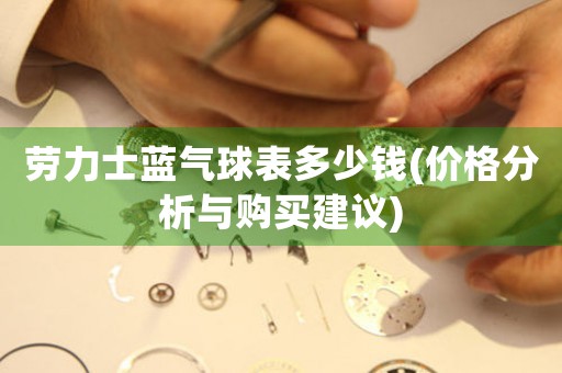 勞力士藍氣球表多少錢(價格分析與購買建議)