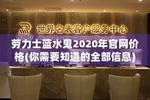 勞力士藍(lán)水鬼2020年官網(wǎng)價(jià)格(你需要知道的全部信息)