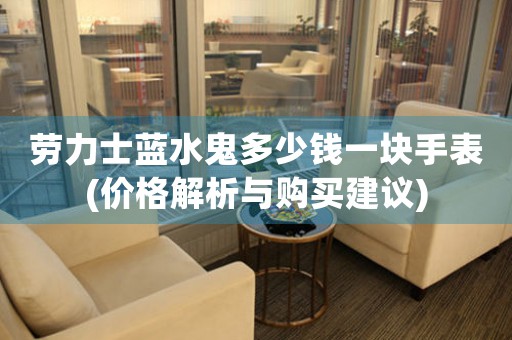 勞力士藍(lán)水鬼多少錢一塊手表(價(jià)格解析與購(gòu)買建議)