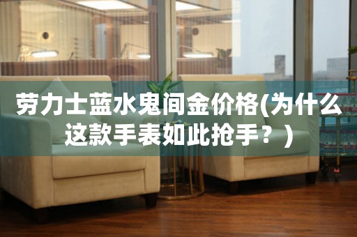 勞力士藍(lán)水鬼間金價(jià)格(為什么這款手表如此搶手？)