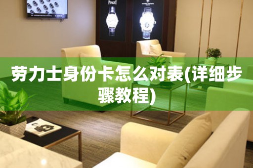 勞力士身份卡怎么對表(詳細(xì)步驟教程)
