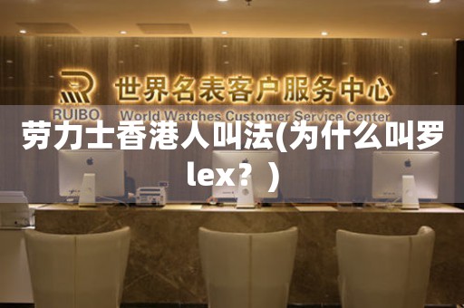 勞力士香港人叫法(為什么叫羅lex？)