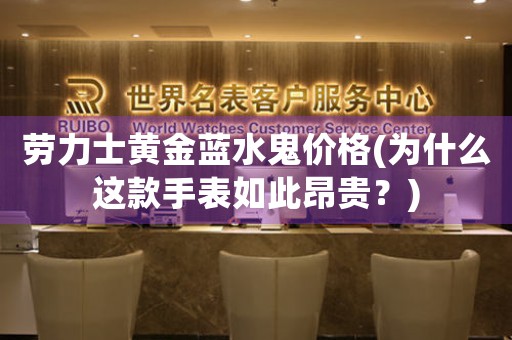 勞力士黃金藍(lán)水鬼價(jià)格(為什么這款手表如此昂貴？)
