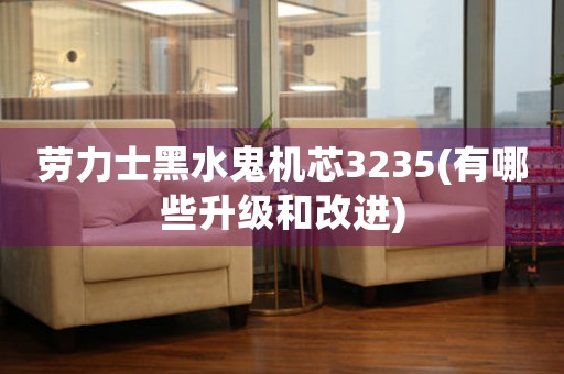 勞力士黑水鬼機(jī)芯3235(有哪些升級(jí)和改進(jìn))