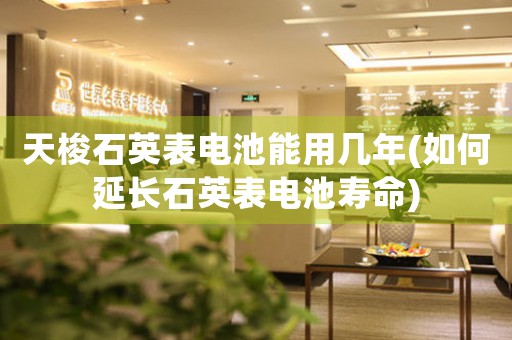 天梭石英表電池能用幾年(如何延長石英表電池壽命)