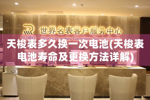 天梭表多久換一次電池(天梭表電池壽命及更換方法詳解)