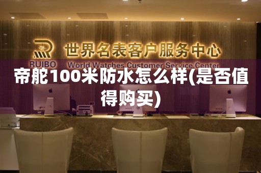 帝舵100米防水怎么樣(是否值得購(gòu)買(mǎi))
