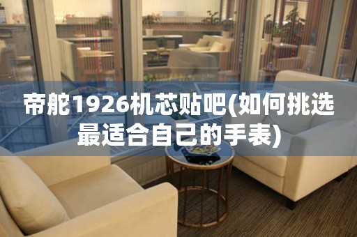 帝舵1926機(jī)芯貼吧(如何挑選最適合自己的手表)