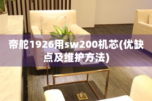 帝舵1926用sw200機(jī)芯(優(yōu)缺點(diǎn)及維護(hù)方法)