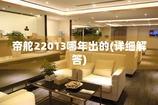 帝舵22013哪年出的(詳細(xì)解答)