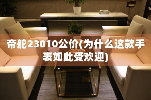 帝舵23010公價(jià)(為什么這款手表如此受歡迎)