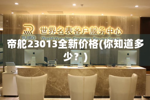 帝舵23013全新價(jià)格(你知道多少？)