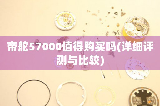 帝舵57000值得購買嗎(詳細評測與比較)