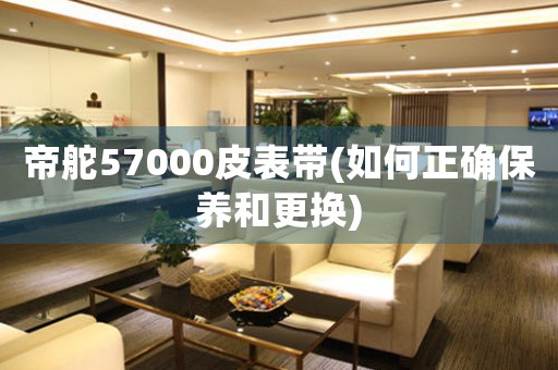 帝舵57000皮表帶(如何正確保養(yǎng)和更換)