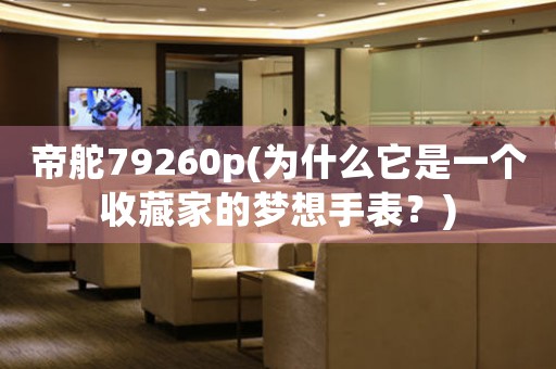 帝舵79260p(為什么它是一個收藏家的夢想手表？)