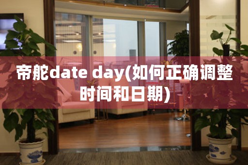 帝舵date day(如何正確調整時間和日期)