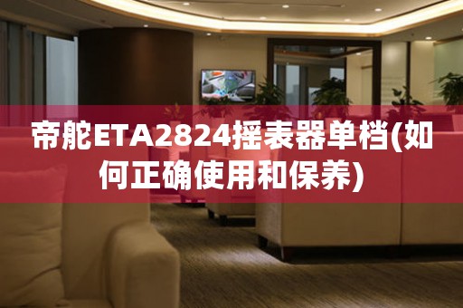帝舵ETA2824搖表器單檔(如何正確使用和保養(yǎng))