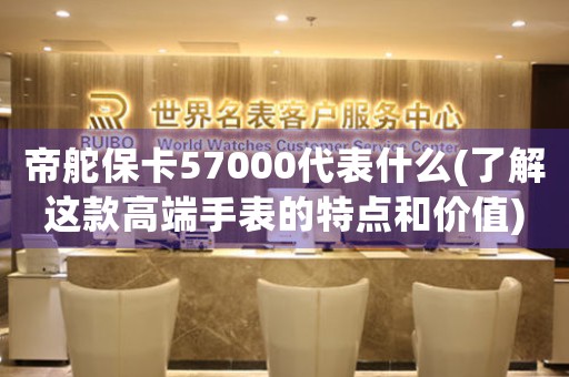 帝舵?？?7000代表什么(了解這款高端手表的特點和價值)