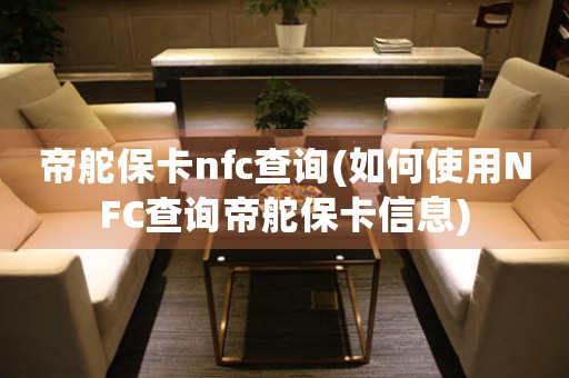 帝舵?？╪fc查詢(如何使用NFC查詢帝舵?？ㄐ畔?