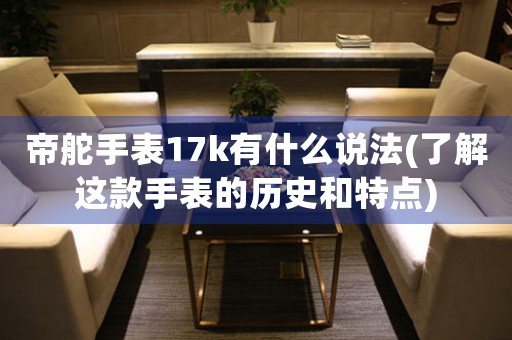 帝舵手表17k有什么說法(了解這款手表的歷史和特點(diǎn))