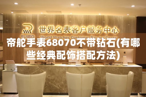 帝舵手表68070不帶鉆石(有哪些經(jīng)典配飾搭配方法)