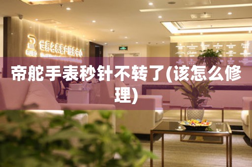 帝舵手表秒針不轉(zhuǎn)了(該怎么修理)