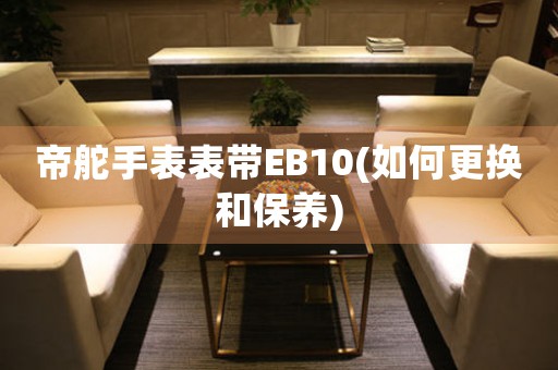 帝舵手表表帶EB10(如何更換和保養(yǎng))