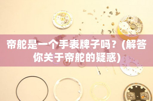 帝舵是一個手表牌子嗎？(解答你關于帝舵的疑惑)