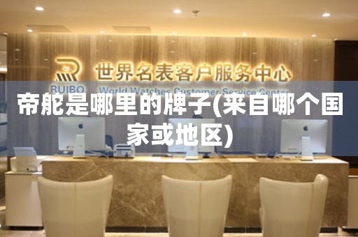 帝舵是哪里的牌子(來自哪個國家或地區(qū))