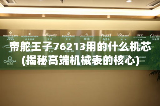 帝舵王子76213用的什么機芯(揭秘高端機械表的核心)