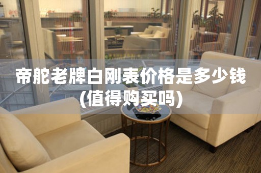 帝舵老牌白剛表價格是多少錢(值得購買嗎)