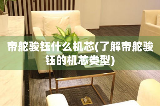 帝舵駿鈺什么機芯(了解帝舵駿鈺的機芯類型)