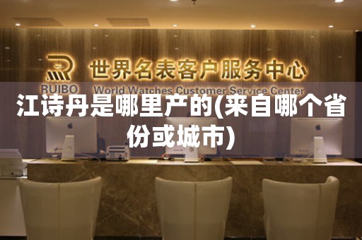 江詩丹是哪里產(chǎn)的(來自哪個省份或城市)