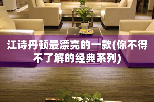 江詩丹頓最漂亮的一款(你不得不了解的經(jīng)典系列)