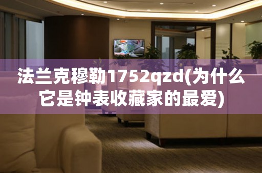法蘭克穆勒1752qzd(為什么它是鐘表收藏家的最愛)