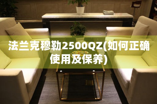 法蘭克穆勒2500QZ(如何正確使用及保養(yǎng))