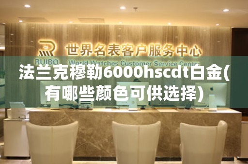 法蘭克穆勒6000hscdt白金(有哪些顏色可供選擇)