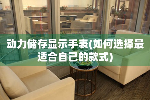 動(dòng)力儲(chǔ)存顯示手表(如何選擇最適合自己的款式)