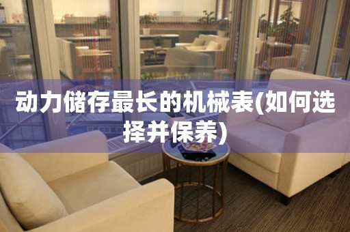 動(dòng)力儲(chǔ)存最長(zhǎng)的機(jī)械表(如何選擇并保養(yǎng))