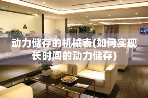 動(dòng)力儲(chǔ)存的機(jī)械表(如何實(shí)現(xiàn)長(zhǎng)時(shí)間的動(dòng)力儲(chǔ)存)