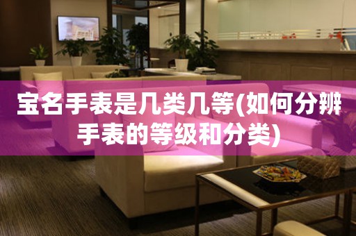 寶名手表是幾類幾等(如何分辨手表的等級(jí)和分類)